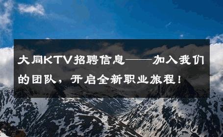 大同KTV招聘信息——加入我们的团队，开启全新职业旅程！