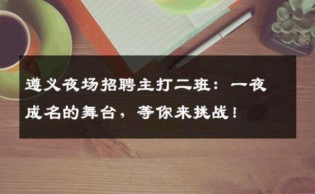 遵义夜场招聘主打二班：一夜成名的舞台，等你来挑战！