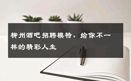 柳州酒吧招聘模特，给你不一样的精彩人生