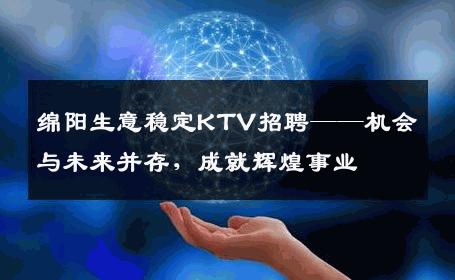 绵阳生意稳定KTV招聘——机会与未来并存，成就辉煌事业