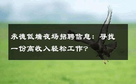 承德低端夜场招聘信息：寻找一份高收入轻松工作？