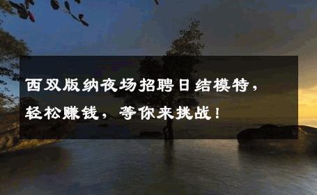 西双版纳夜场招聘日结模特，轻松赚钱，等你来挑战！