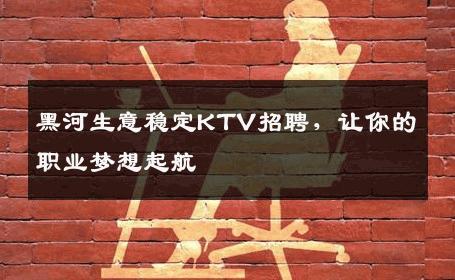 黑河生意稳定KTV招聘，让你的职业梦想起航