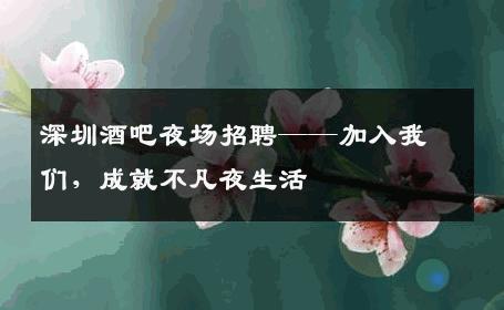 深圳酒吧夜场招聘——加入我们，成就不凡夜生活