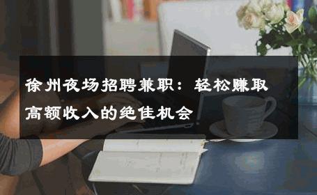 徐州夜场招聘兼职：轻松赚取高额收入的绝佳机会