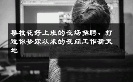 攀枝花好上班的夜场招聘，打造你梦寐以求的夜间工作新天地