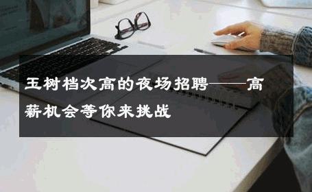 玉树档次高的夜场招聘——高薪机会等你来挑战