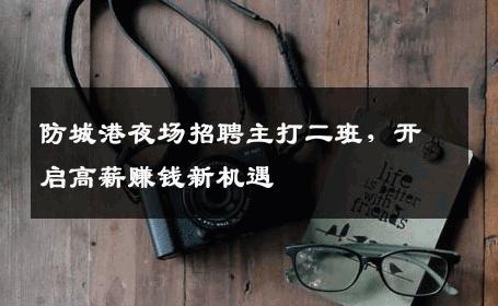 防城港夜场招聘主打二班，开启高薪赚钱新机遇
