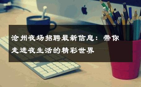 沧州夜场招聘最新信息：带你走进夜生活的精彩世界