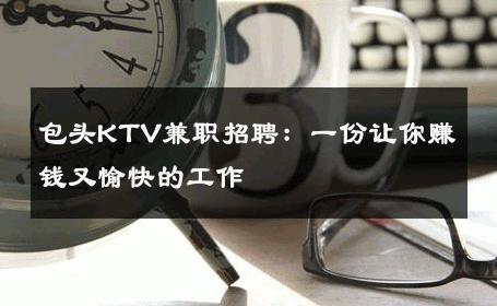 包头KTV兼职招聘：一份让你赚钱又愉快的工作