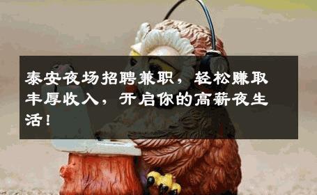 泰安夜场招聘兼职，轻松赚取丰厚收入，开启你的高薪夜生活！
