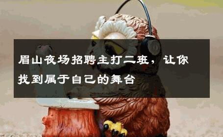 眉山夜场招聘主打二班，让你找到属于自己的舞台