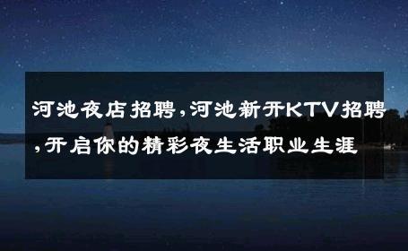 河池夜店招聘,河池新开KTV招聘,开启你的精彩夜生活职业生涯