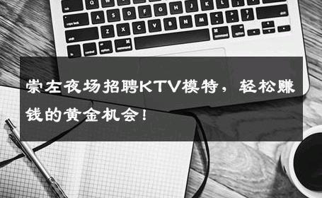崇左夜场招聘KTV模特，轻松赚钱的黄金机会！