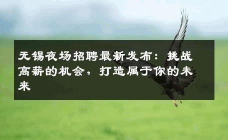 无锡夜场招聘最新发布：挑战高薪的机会，打造属于你的未来