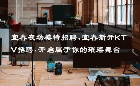 宜春夜场模特招聘,宜春新开KTV招聘,开启属于你的璀璨舞台