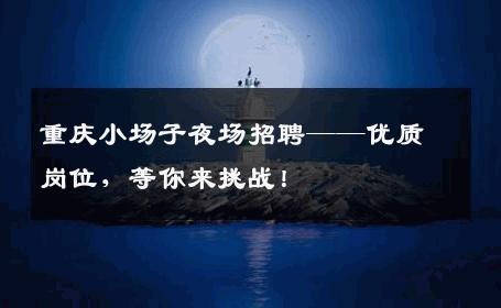 重庆小场子夜场招聘——优质岗位，等你来挑战！