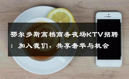 鄂尔多斯高档商务夜场KTV招聘：加入我们，共享奢华与机会
