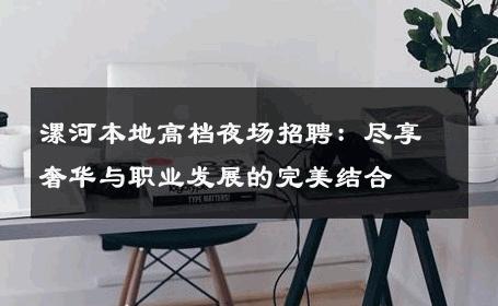 漯河本地高档夜场招聘：尽享奢华与职业发展的完美结合
