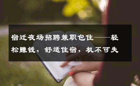 宿迁夜场招聘兼职包住——轻松赚钱，舒适住宿，机不可失