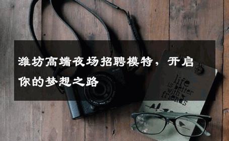 潍坊高端夜场招聘模特，开启你的梦想之路