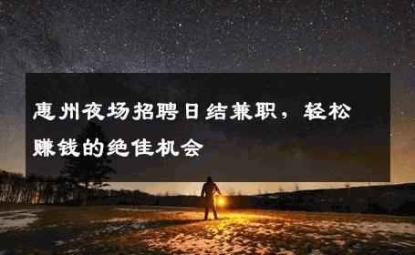 惠州夜场招聘日结兼职，轻松赚钱的绝佳机会