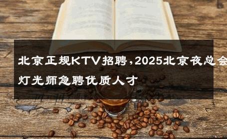 北京正规KTV招聘,2025北京夜总会灯光师急聘优质人才