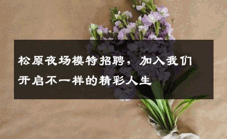 松原夜场模特招聘，加入我们开启不一样的精彩人生
