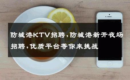 防城港KTV招聘,防城港新开夜场招聘,优质平台等你来挑战