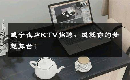 咸宁夜店KTV招聘，成就你的梦想舞台！