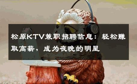 松原KTV兼职招聘信息：轻松赚取高薪，成为夜晚的明星