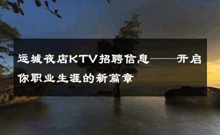 运城夜店KTV招聘信息——开启你职业生涯的新篇章