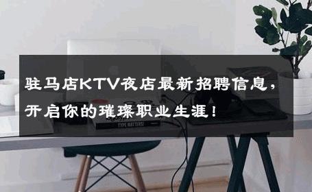 驻马店KTV夜店最新招聘信息，开启你的璀璨职业生涯！