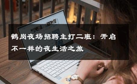 鹤岗夜场招聘主打二班：开启不一样的夜生活之旅