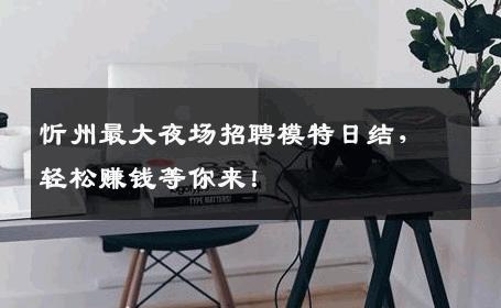 忻州最大夜场招聘模特日结，轻松赚钱等你来！