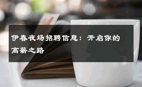 伊春夜场招聘信息：开启你的高薪之路
