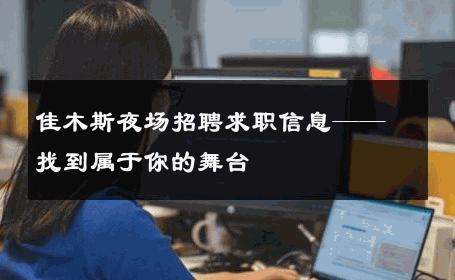 佳木斯夜场招聘求职信息——找到属于你的舞台