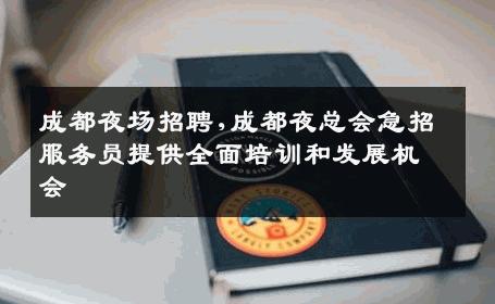 成都夜场招聘,成都夜总会急招服务员提供全面培训和发展机会