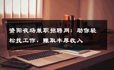 资阳夜场兼职招聘网：助你轻松找工作，赚取丰厚收入