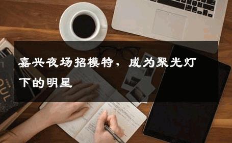 嘉兴夜场招模特，成为聚光灯下的明星