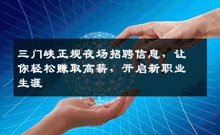 三门峡正规夜场招聘信息，让你轻松赚取高薪，开启新职业生涯