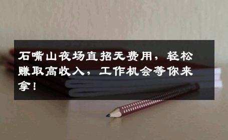 石嘴山夜场直招无费用，轻松赚取高收入，工作机会等你来拿！