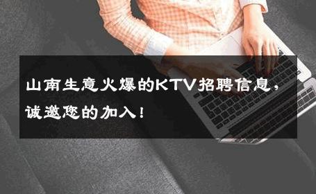 山南生意火爆的KTV招聘信息，诚邀您的加入！