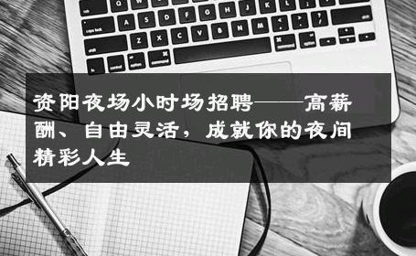 资阳夜场小时场招聘——高薪酬、自由灵活，成就你的夜间精彩人生