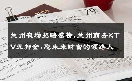 兰州夜场招聘模特,兰州商务KTV无押金,您未来财富的领路人