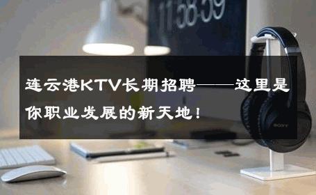 连云港KTV长期招聘——这里是你职业发展的新天地！