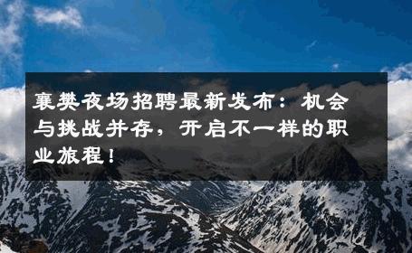 襄樊夜场招聘最新发布：机会与挑战并存，开启不一样的职业旅程！