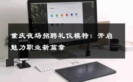 重庆夜场招聘礼仪模特：开启魅力职业新篇章