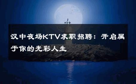 汉中夜场KTV求职招聘：开启属于你的光彩人生