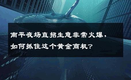 南平夜场直招生意非常火爆，如何抓住这个黄金商机？